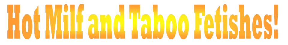 Hot Milf and Taboo Fetishes!