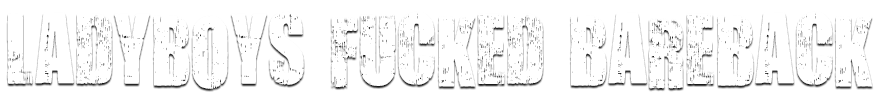 Ladyboys Fucked Bareback