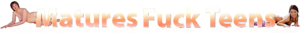 Matures Fuck Teens