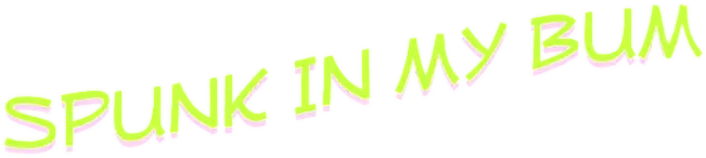 Spunk In My Bum