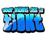 Your Moms Ass Is Tight